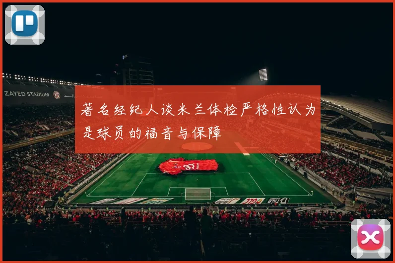 著名经纪人谈米兰体检严格性认为是球员的福音与保障