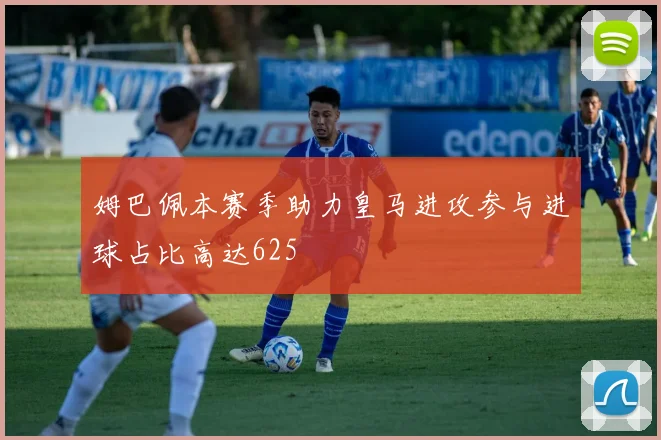姆巴佩本赛季助力皇马进攻参与进球占比高达625