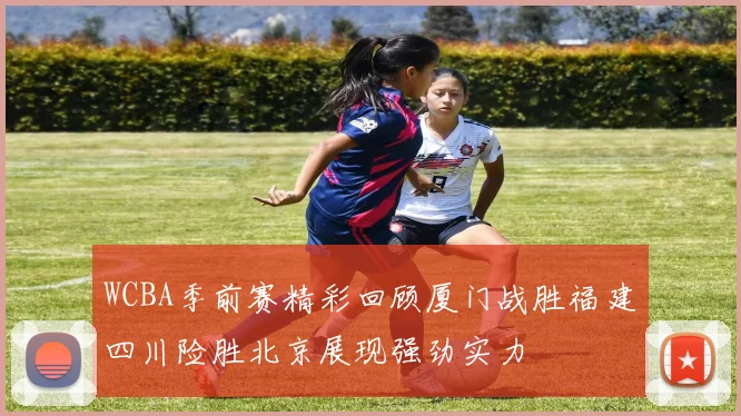 WCBA季前赛精彩回顾厦门战胜福建四川险胜北京展现强劲实力