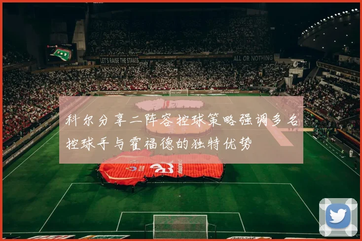 科尔分享二阵容控球策略强调多名控球手与霍福德的独特优势