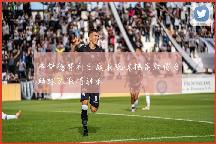 洛伊德替补出战表现惊艳高效得分助球队取得胜利