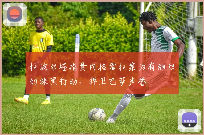 拉波尔塔指责内格雷拉案为有组织的抹黑行动，捍卫巴萨声誉