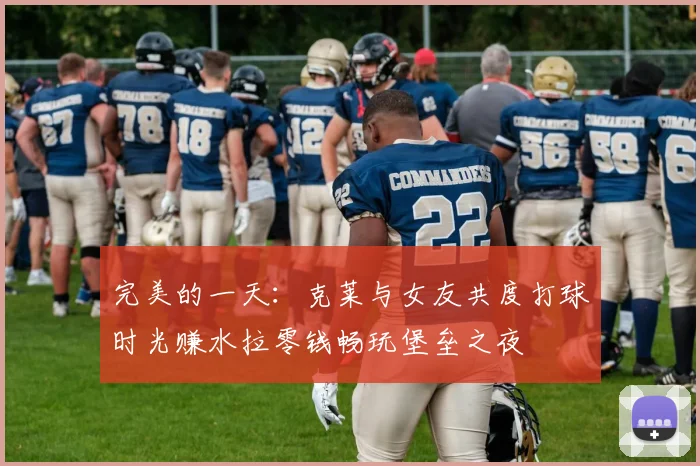 完美的一天：克莱与女友共度打球时光赚水拉零钱畅玩堡垒之夜