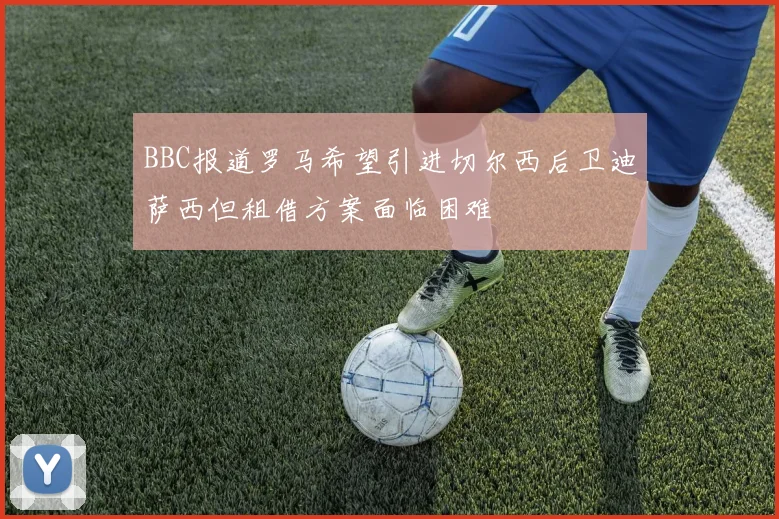 BBC报道罗马希望引进切尔西后卫迪萨西但租借方案面临困难