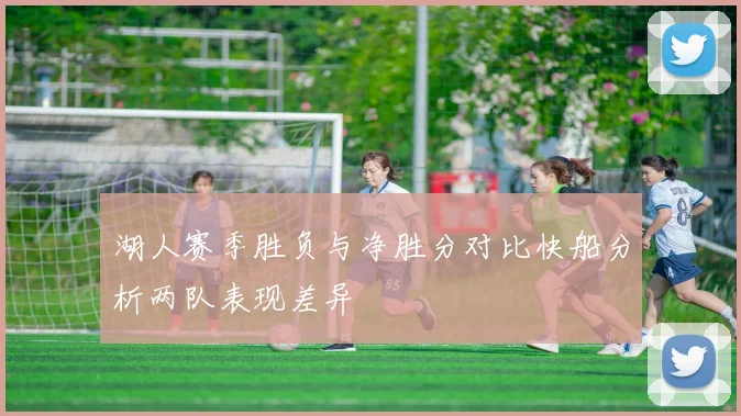 湖人赛季胜负与净胜分对比快船分析两队表现差异