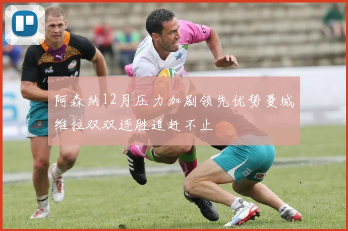 阿森纳12月压力加剧领先优势曼城维拉双双连胜追赶不止