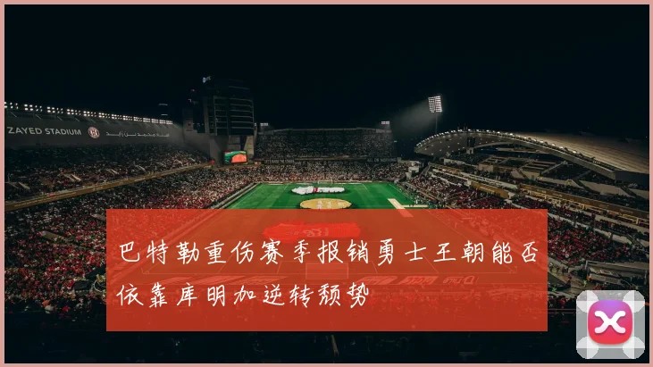 巴特勒重伤赛季报销勇士王朝能否依靠库明加逆转颓势