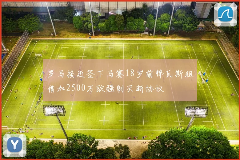 罗马接近签下马赛18岁前锋瓦斯租借加2500万欧强制买断协议
