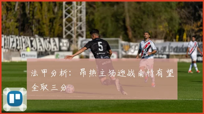 法甲分析：昂热主场迎战南特有望全取三分