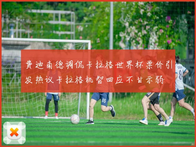 费迪南德调侃卡拉格世界杯票价引发热议卡拉格机智回应不甘示弱