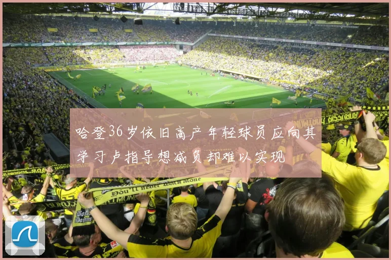 哈登36岁依旧高产年轻球员应向其学习卢指导想减负却难以实现
