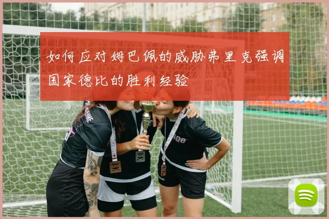 如何应对姆巴佩的威胁弗里克强调国家德比的胜利经验