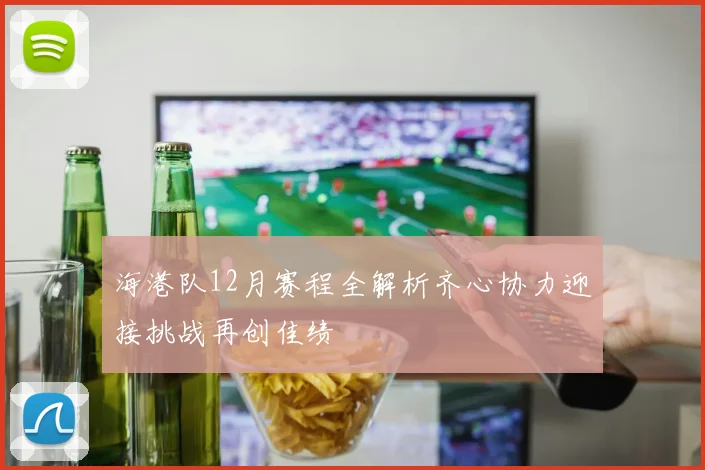 海港队12月赛程全解析齐心协力迎接挑战再创佳绩