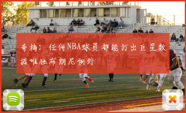 夸梅：任何NBA球员都能打出巨星数据唯独布朗尼例外