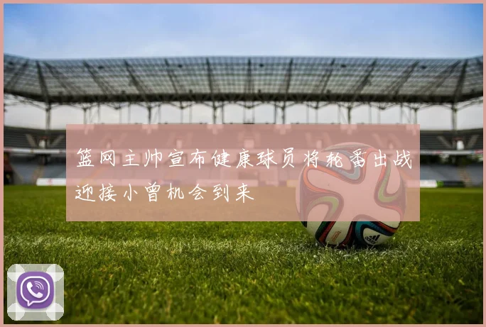 篮网主帅宣布健康球员将轮番出战迎接小曾机会到来