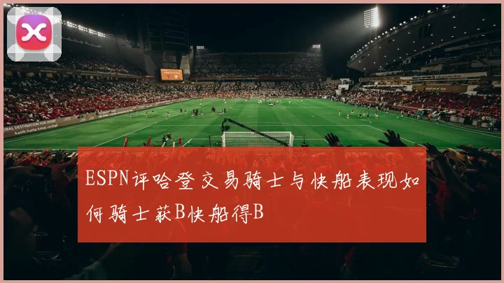 ESPN评哈登交易骑士与快船表现如何骑士获B快船得B