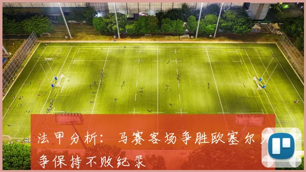 法甲分析：马赛客场争胜欧塞尔力争保持不败纪录