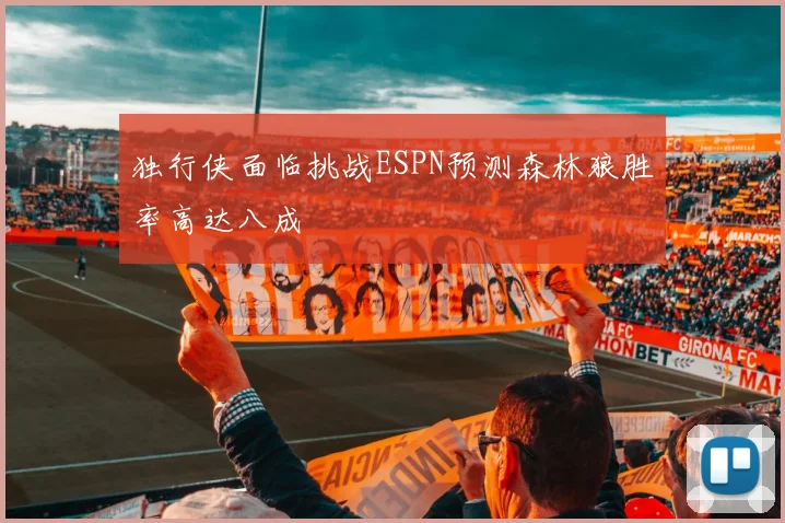 独行侠面临挑战ESPN预测森林狼胜率高达八成