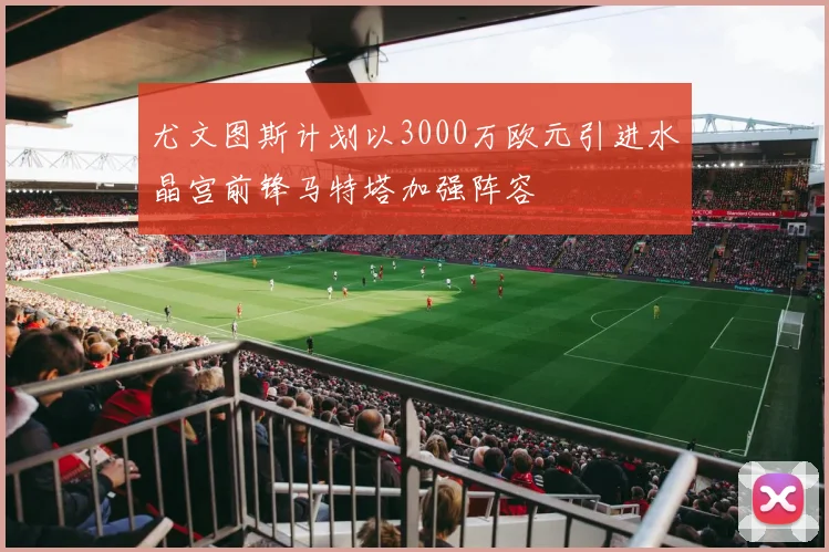 尤文图斯计划以3000万欧元引进水晶宫前锋马特塔加强阵容