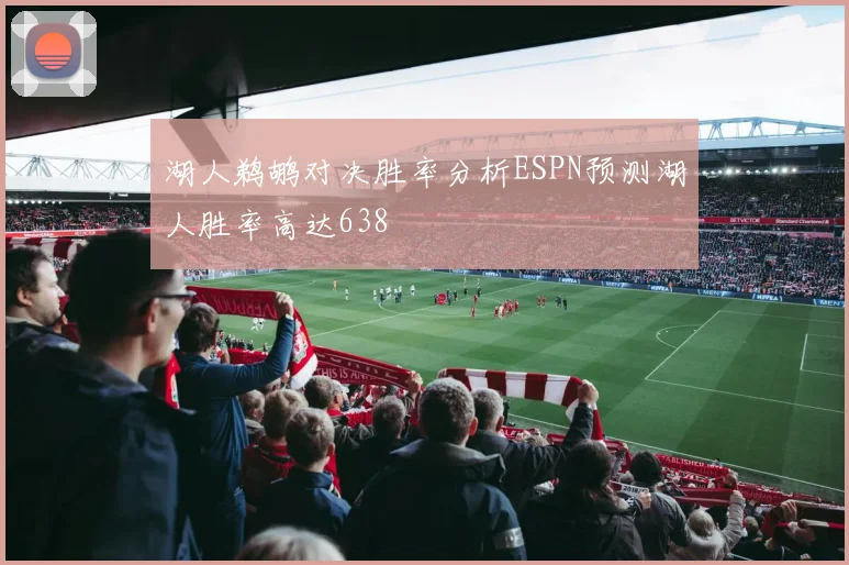 湖人鹈鹕对决胜率分析ESPN预测湖人胜率高达638