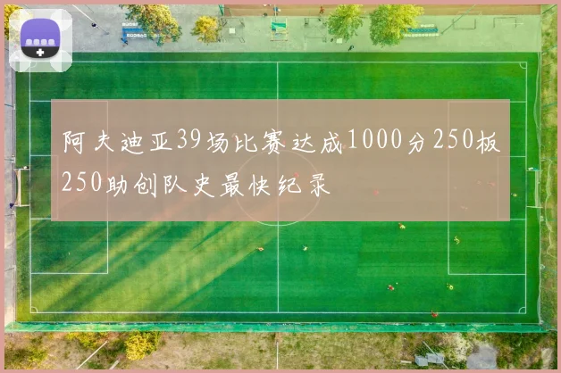 阿夫迪亚39场比赛达成1000分250板250助创队史最快纪录